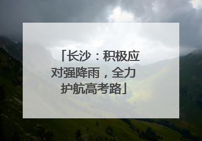 长沙：积极应对强降雨，全力护航高考路