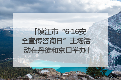 镇江市“6·16安全宣传咨询日”主场活动在丹徒和京口举办