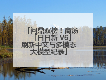 问鼎双榜！商汤「日日新 V6」刷新中文与多模态大模型纪录