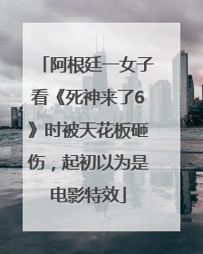 阿根廷一女子看《死神来了6》时被天花板砸伤，起初以为是电影特效