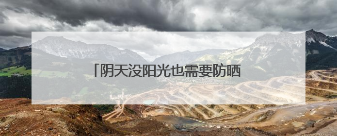 阴天没阳光也需要防晒 如何选择合适的防晒霜？