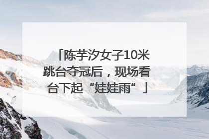 陈芋汐女子10米跳台夺冠后，现场看台下起“娃娃雨”