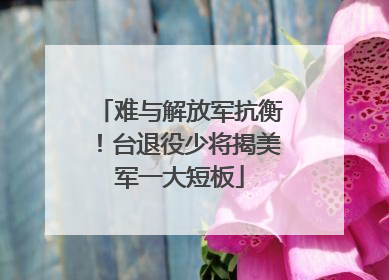 难与解放军抗衡！台退役少将揭美军一大短板