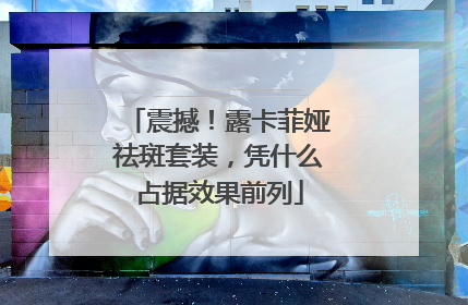 震撼！露卡菲娅祛斑套装，凭什么占据效果前列