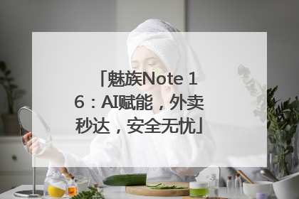 魅族Note 16：AI赋能，外卖秒达，安全无忧