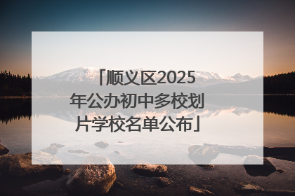 顺义区2025年公办初中多校划片学校名单公布