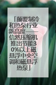 颠覆制冷和热泵行业新高度——信然压缩机推出节能30%以上磁悬浮中央空调和磁悬浮热泵