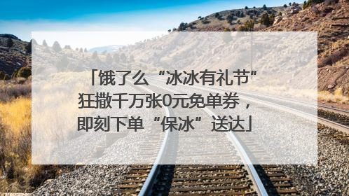饿了么“冰冰有礼节”狂撒千万张0元免单券，即刻下单“保冰”送达