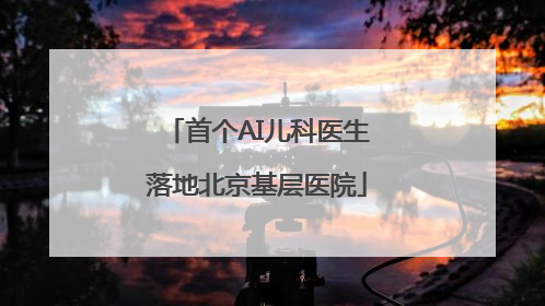 首个AI儿科医生落地北京基层医院