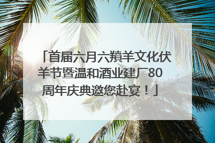 首届六月六羵羊文化伏羊节暨温和酒业建厂80周年庆典邀您赴宴！