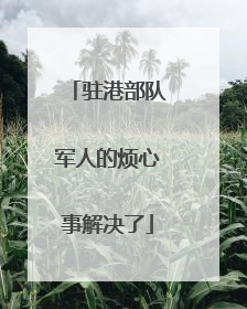 驻港部队军人的烦心事解决了