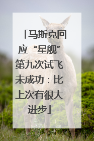 马斯克回应“星舰”第九次试飞未成功：比上次有很大进步
