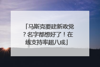 马斯克要建新政党？名字都想好了！在线支持率超八成