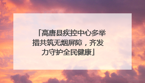 高唐县疾控中心多举措共筑无烟屏障，齐发力守护全民健康