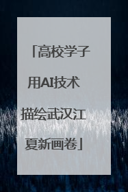 高校学子用AI技术描绘武汉江夏新画卷