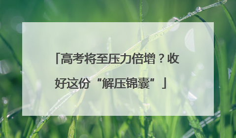 高考将至压力倍增？收好这份“解压锦囊”