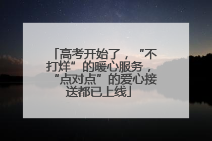 高考开始了，“不打烊”的暖心服务，“点对点”的爱心接送都已上线