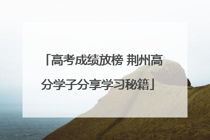 高考成绩放榜 荆州高分学子分享学习秘籍
