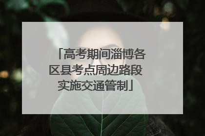 高考期间淄博各区县考点周边路段实施交通管制