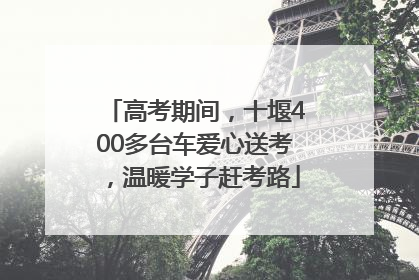 高考期间，十堰400多台车爱心送考，温暖学子赶考路