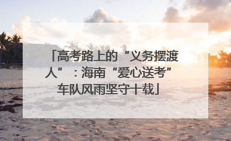高考路上的“义务摆渡人”：海南“爱心送考”车队风雨坚守十载