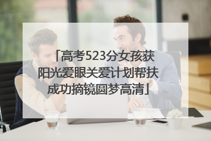 高考523分女孩获阳光爱眼关爱计划帮扶成功摘镜圆梦高清