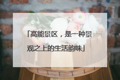 高能景区，是一种景观之上的生活韵味