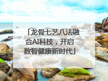 龙骨七艺八法融合AI科技，开启数智健康新时代