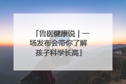 鲁医健康说｜一场发布会带你了解孩子科学长高