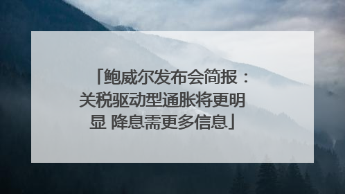 鲍威尔发布会简报：关税驱动型通胀将更明显 降息需更多信息