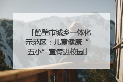 鹤壁市城乡一体化示范区：儿童健康“五小”宣传进校园