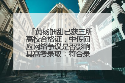 黄杨钿甜已获三所高校合格证，中传回应网络争议是否影响其高考录取：符合录取条件就能录取