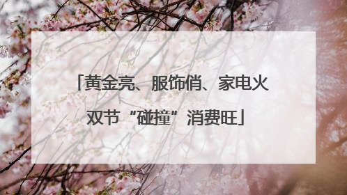 黄金亮、服饰俏、家电火 双节“碰撞”消费旺