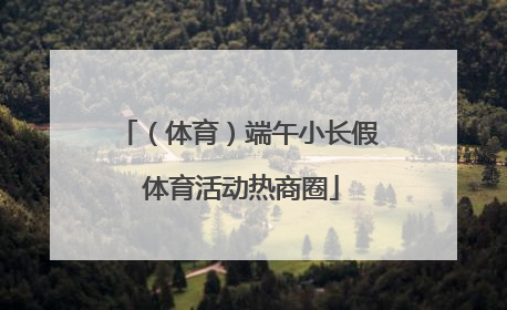 （体育）端午小长假 体育活动热商圈