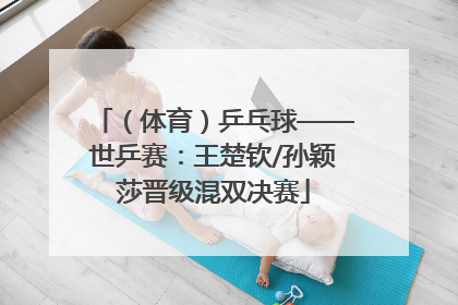 （体育）乒乓球——世乒赛：王楚钦/孙颖莎晋级混双决赛