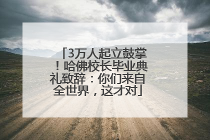 3万人起立鼓掌！哈佛校长毕业典礼致辞：你们来自全世界，这才对