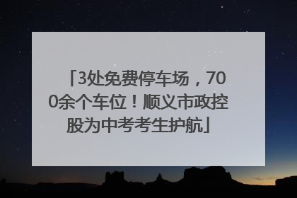 3处免费停车场，700余个车位！顺义市政控股为中考考生护航