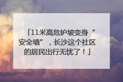 11米高危护坡变身“安全墙”，长沙这个社区的居民出行无忧了！