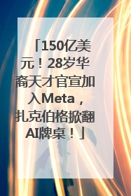 150亿美元！28岁华裔天才官宣加入Meta，扎克伯格掀翻AI牌桌！