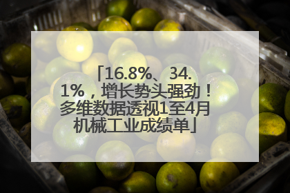 16.8%、34.1%，增长势头强劲！多维数据透视1至4月机械工业成绩单