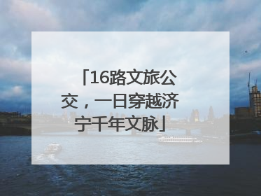 16路文旅公交，一日穿越济宁千年文脉
