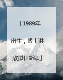 1989年出生，博士洪欣拟任新职