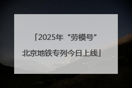 2025年“劳模号”北京地铁专列今日上线
