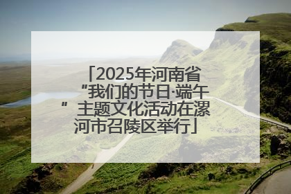2025年河南省“我们的节日·端午”主题文化活动在漯河市召陵区举行