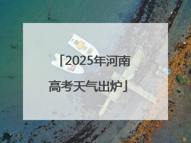 2025年河南高考天气出炉