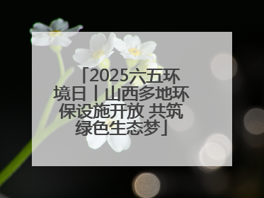 2025六五环境日丨山西多地环保设施开放 共筑绿色生态梦