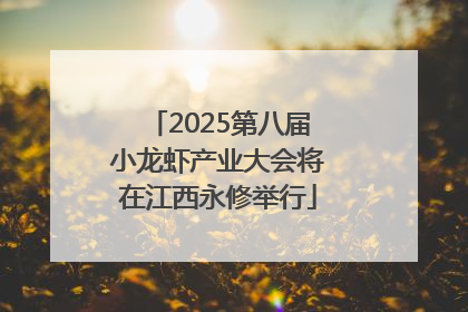 2025第八届小龙虾产业大会将在江西永修举行