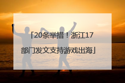 20条举措！浙江17部门发文支持游戏出海