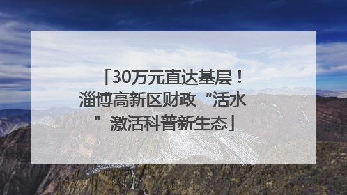 30万元直达基层！淄博高新区财政“活水”激活科普新生态