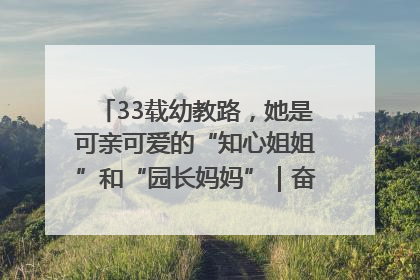 33载幼教路，她是可亲可爱的“知心姐姐”和“园长妈妈”｜奋勇争先实干家